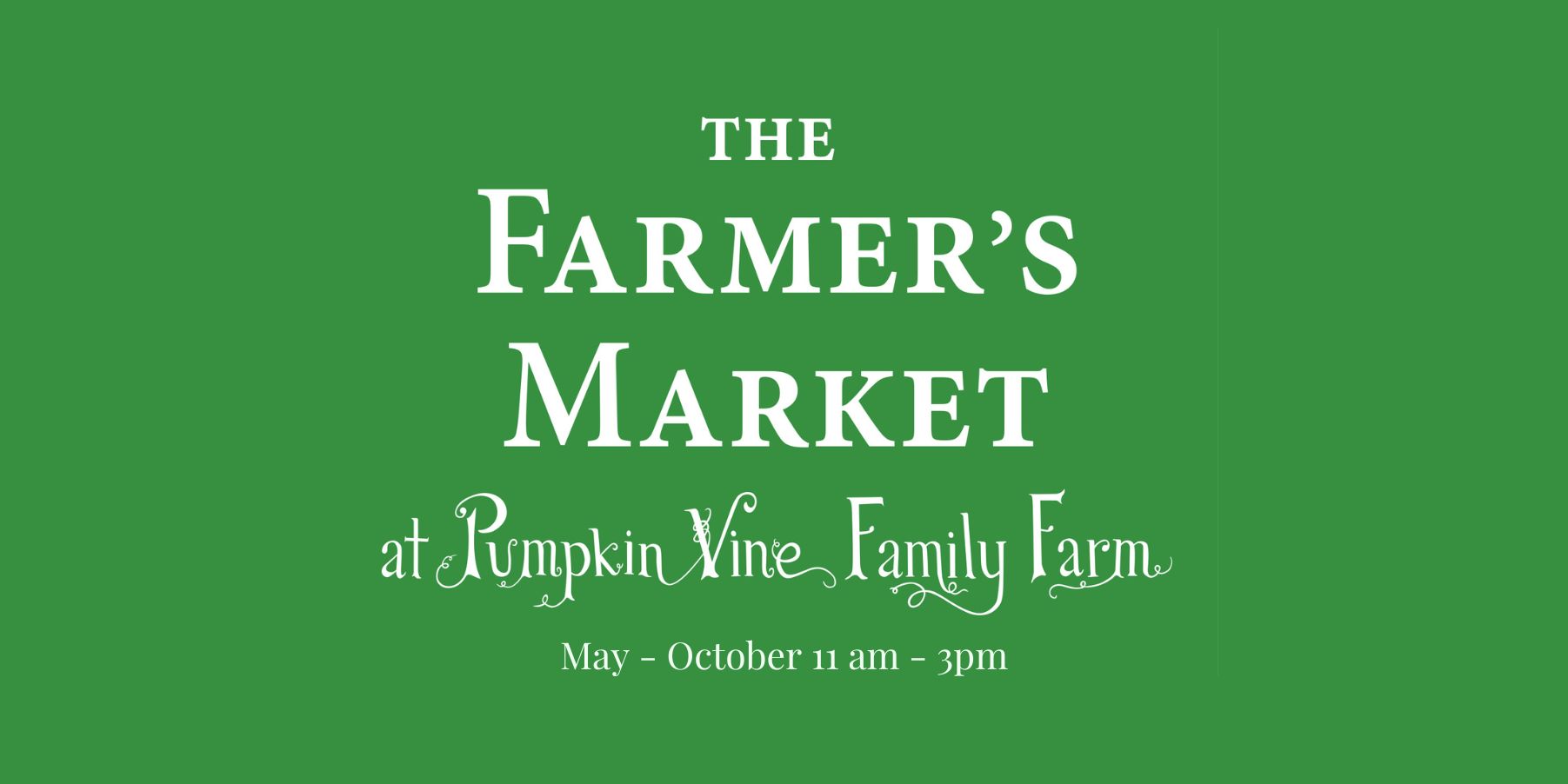 Green Background with words "The Farmer's Market at Pumpkin Vine Family Farm" written in white. Also hours listed as 11-3 May- October.